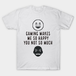 Gaming makes me so happy you not so much T-Shirt